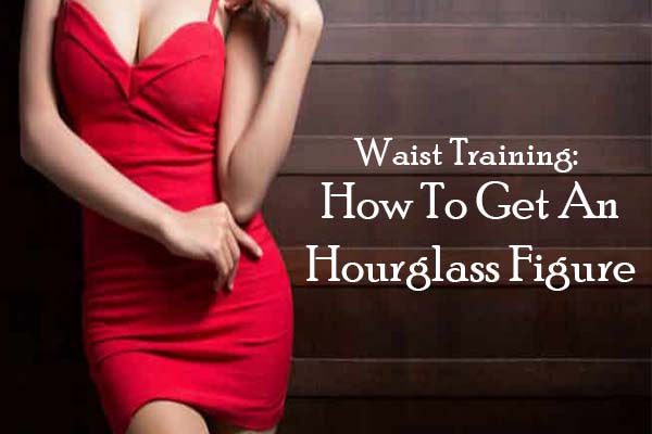 How to get an hourglass figure - Waist Training