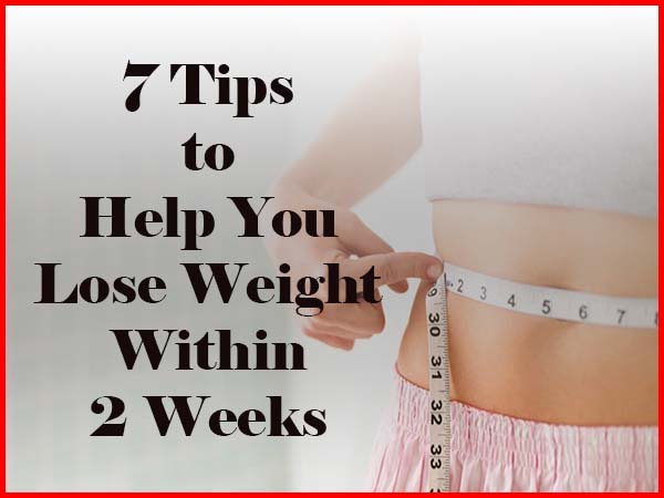 Seven Tips to Help You Lose Weight in Less Than 2 Weeks