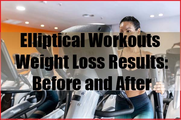 Elliptical Workouts for Weight Loss Results Before and After Topic
