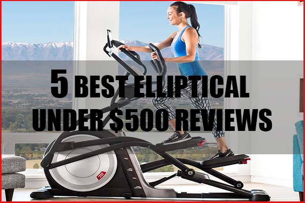 Top 5 Best Elliptical Under $500 Reviews