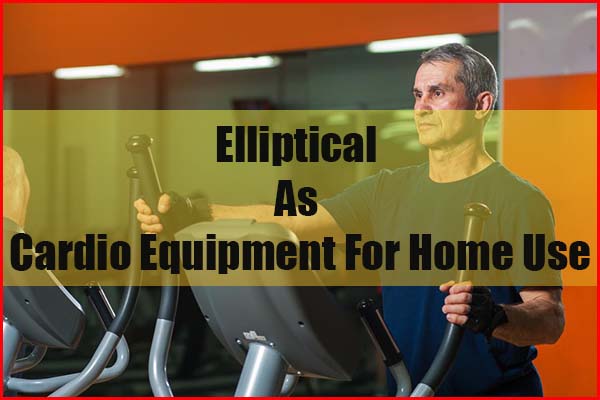Home Elliptical As a Cardio Equipment for Home Use