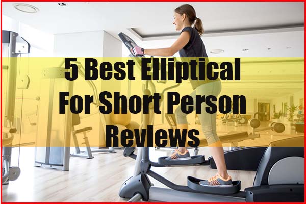 Top Five Best Elliptical For Short Person Reviews