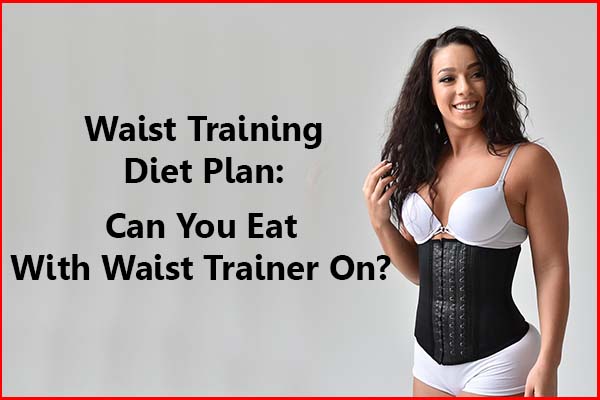 Waist Training Diet Plan - Can you eat with a waist trainer on
