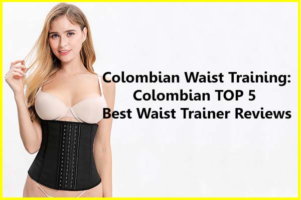 Colombian Waist Training with 5 Best Colombian Waist Trainer Reviews